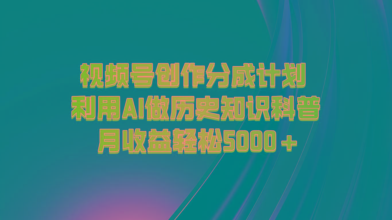 视频号创作分成计划 利用AI做历史知识科普 月收益轻松5000+-511资料网
