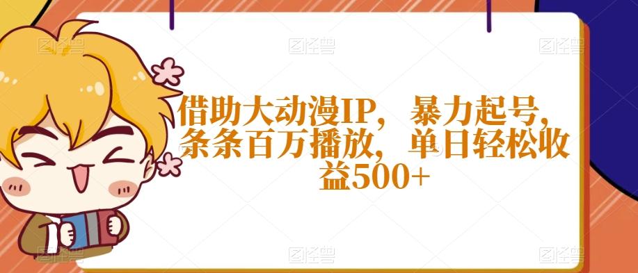 借助大动漫IP，暴力起号，条条百万播放，单日轻松收益500+【揭秘】-511资料网