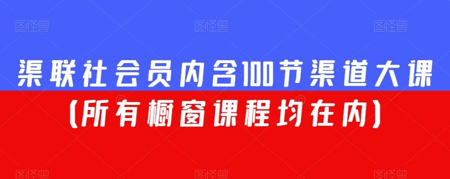 渠联社会员内含100节渠道大课（所有橱窗课程均在内）-511资料网