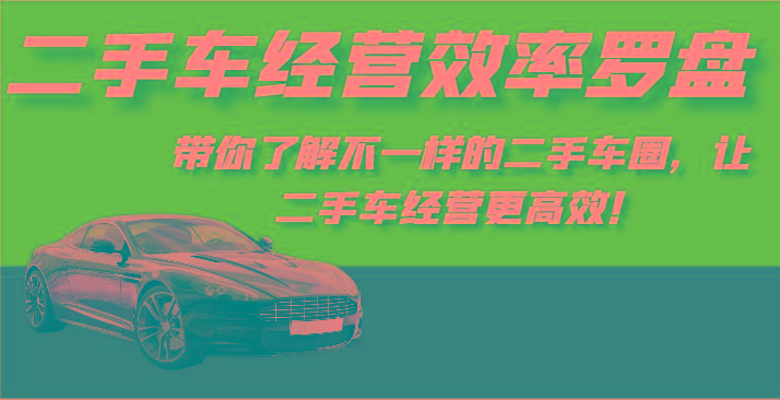 二手车经营效率罗盘-带你了解不一样的二手车圈，让二手车经营更高效！-511资料网