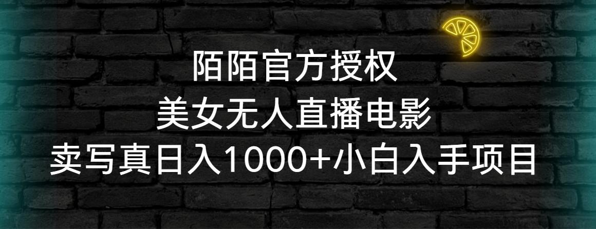 陌陌官方授权美女无人直播电影，卖写真日入1000+小白入手项目-511资料网