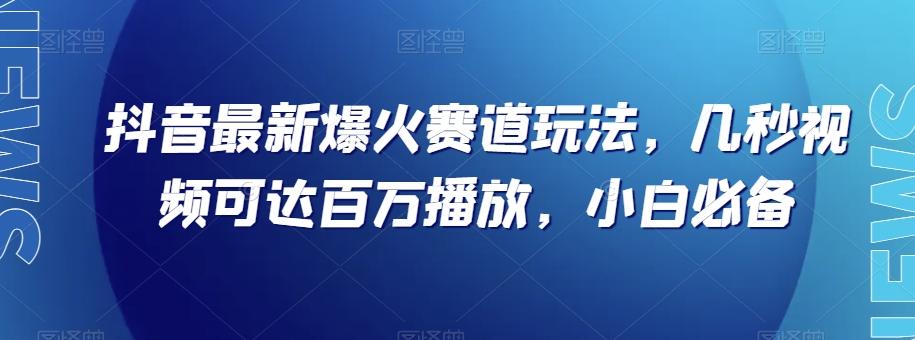 抖音最新爆火赛道玩法，几秒视频可达百万播放，小白必备（附素材）【揭秘】-511资料网