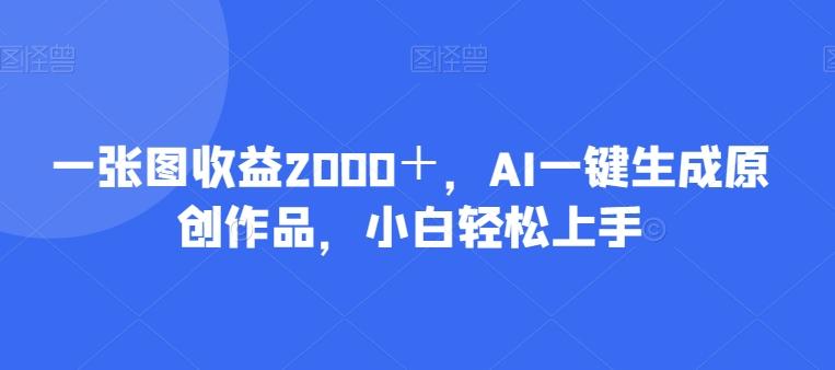 一张图收益2000＋，AI一键生成原创作品，小白轻松上手-511资料网