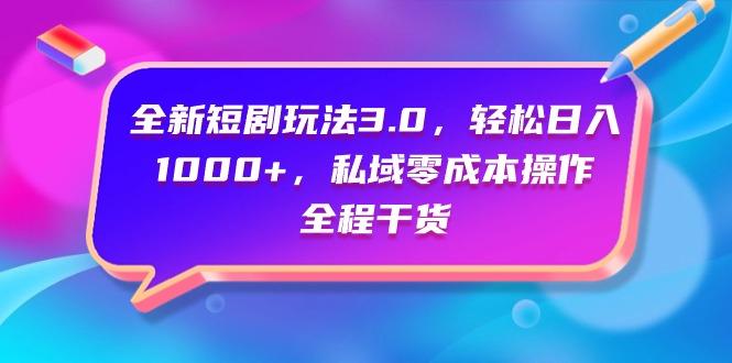 (9794期)全新短剧玩法3.0，轻松日入1000+，私域零成本操作，全程干货-511资料网
