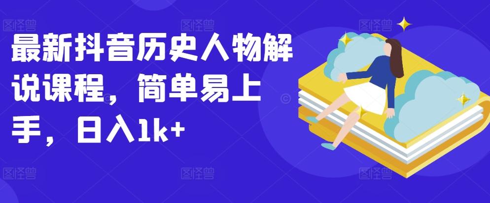 最新抖音历史人物解说课程，简单易上手，日入1k+-511资料网