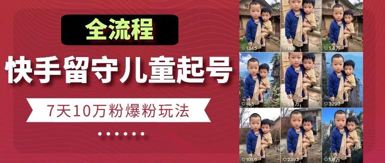 快手留守儿童博同情起号，7天10万粉爆粉玩法，全流程-511资料网