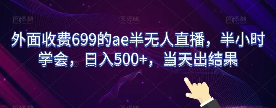 外面收费699的ae半无人直播，半小时学会，日入500+，当天出结果【揭秘】-511资料网