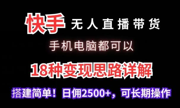 快手无人直播带货，手机电脑都可以，18种变现思路详解，搭建简单日佣2500+【揭秘】-511资料网