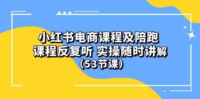 小红书电商课程陪跑课 课程反复听 实操随时讲解 (53节课-511资料网