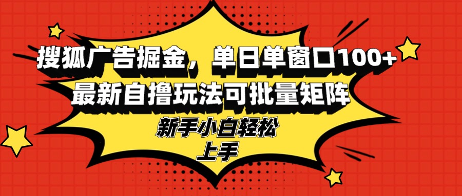 搜狐广告掘金，单日单窗口100+，最新自撸玩法可批量矩阵，适合新手小白-511资料网