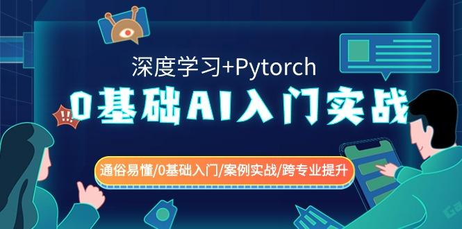 0基础AI入门实战(深度学习+Pytorch) 通俗易懂/0基础入门/案例实战/跨专业提升-511资料网