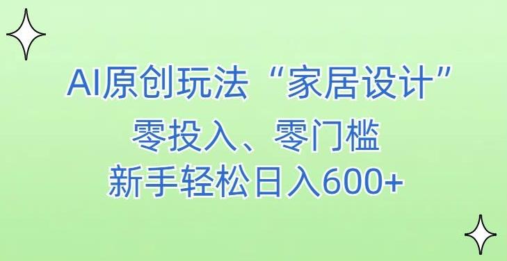 AI家居设计，简单好上手，新手小白什么也不会的，都可以轻松日入500+【揭秘】-511资料网