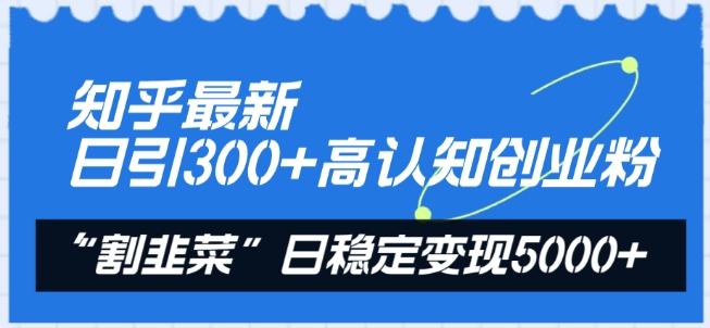 知乎最新日引300+高认知创业粉，“割韭菜”日稳定变现5000+【揭秘】-511资料网