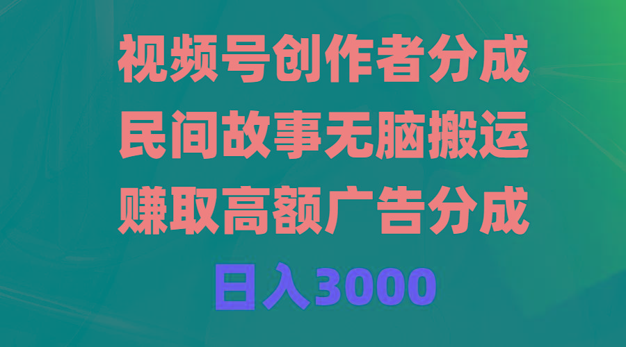 (9390期)视频号创作者分成，民间故事无脑搬运，赚取高额广告分成，日入3000-511资料网