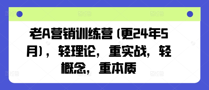 老A营销训练营(更24年8月)，轻理论，重实战，轻概念，重本质-511资料网