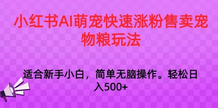 小红书AI萌宠快速涨粉售卖宠物粮玩法，日入1000+【揭秘】-511资料网
