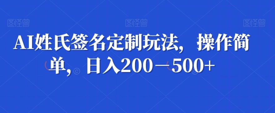 AI姓氏签名定制玩法，操作简单，日入200－500+-511资料网
