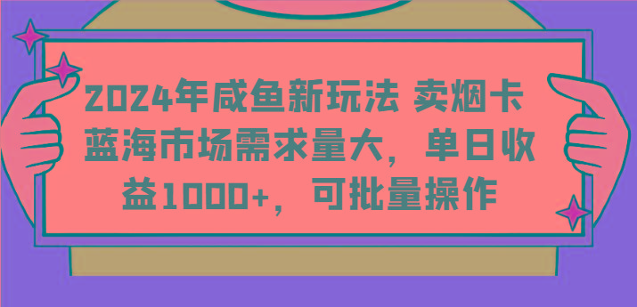 2024年咸鱼新玩法 卖烟卡 蓝海市场需求量大，单日收益1000+，可批量操作-511资料网