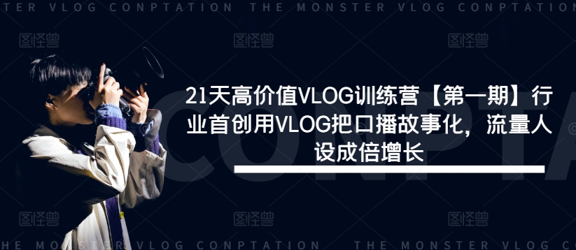 21天高价值VLOG训练营【第一期】行业首创用VLOG把口播故事化，流量人设成倍增长-511资料网