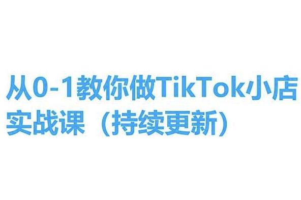 从0-1教你做TikTok小店实操课(持续更新)，手把手教你，简单易学-511资料网