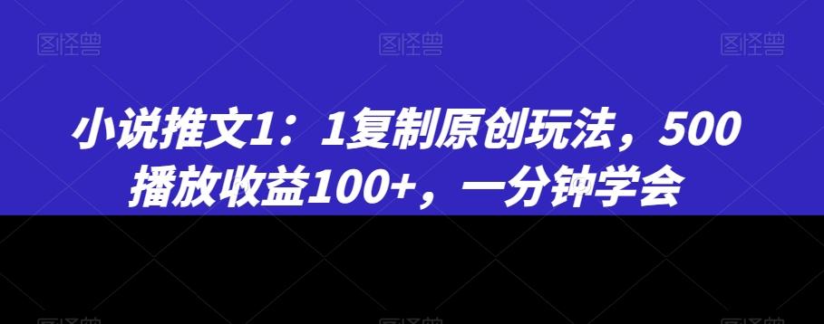 小说推文1：1复制原创玩法，500播放收益100+，一分钟学会【揭秘】-511资料网