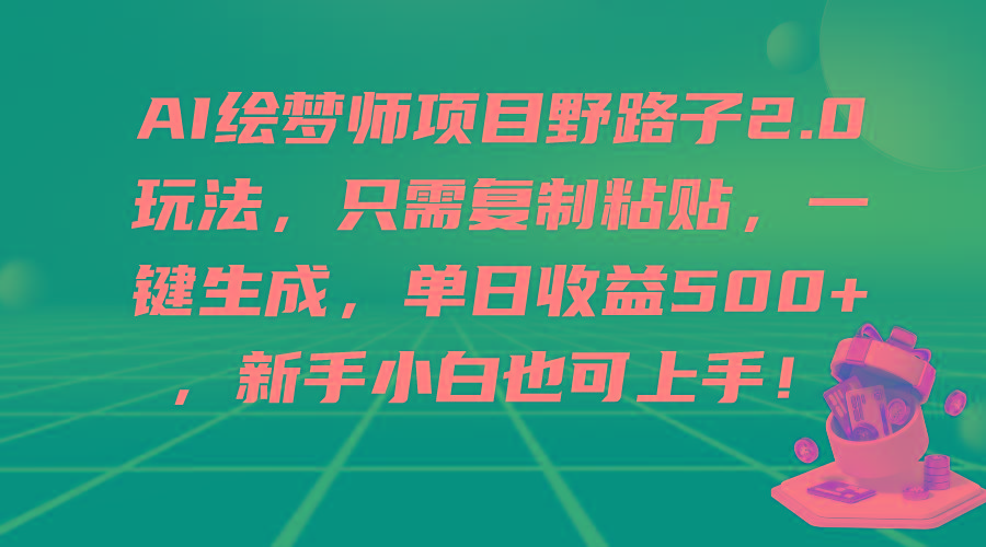(9876期)AI绘梦师项目野路子2.0玩法，只需复制粘贴，一键生成，单日收益500+，新…-511资料网