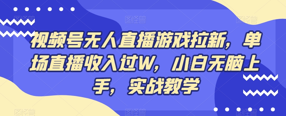 视频号无人直播游戏拉新，单场直播收入过W，小白无脑上手，实战教学-511资料网