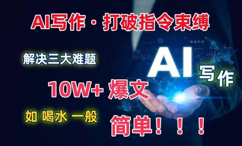 AI写作：解决三大难题，10W+爆文如喝水一般简单，打破指令调教束缚【揭秘】-511资料网