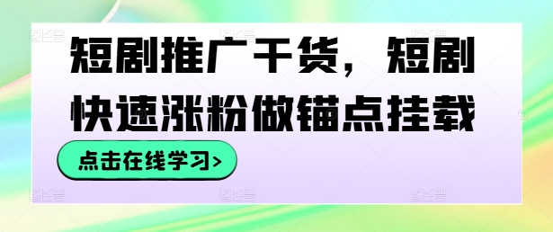 短剧推广干货，短剧快速涨粉做锚点挂载-511资料网