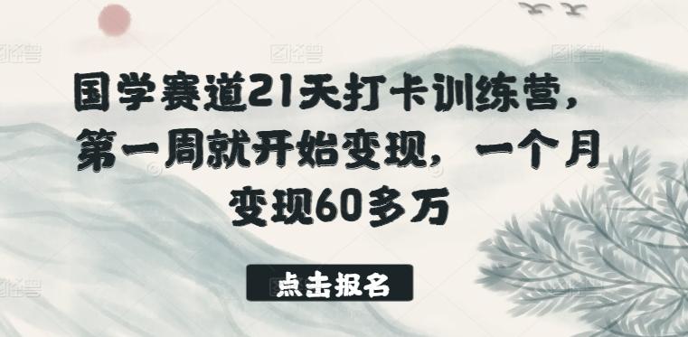 国学赛道21天打卡训练营，第一周就开始变现，一个月变现60多万-511资料网