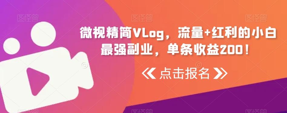 微视精简Vlog，流量+红利的小白最强副业，单条收益200！-511资料网