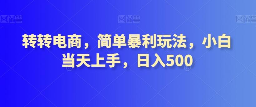 转转电商，简单暴利玩法，小白当天上手，日入500-511资料网