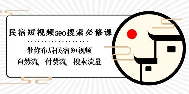 民宿短视频seo搜索必修课：带你布局民宿短视频自然流，付费流，搜索流量-511资料网