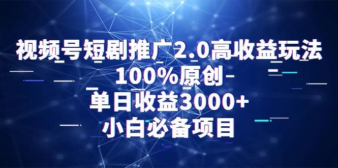 视频号短剧推广2.0高收益玩法，100%原创，单日收益3000+，小白必备项目-511资料网