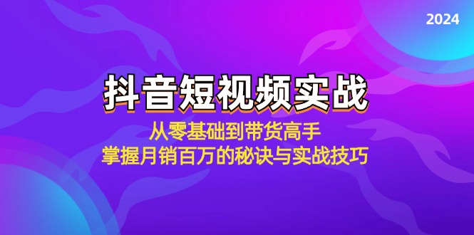 抖音短视频实战：从零基础到带货高手，掌握月销百万的秘诀与实战技巧-511资料网
