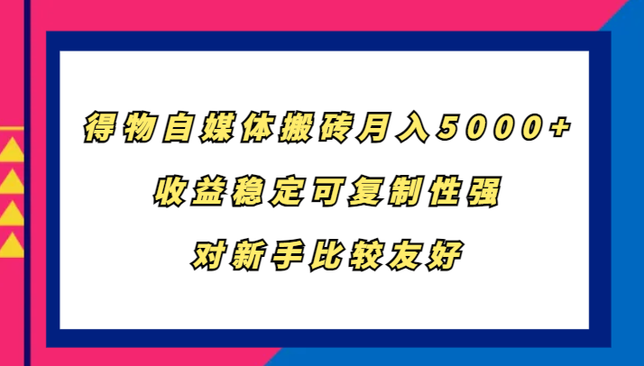 得物自媒体搬砖，月入5000+，收益稳定可复制性强，对新手比较友好-511资料网