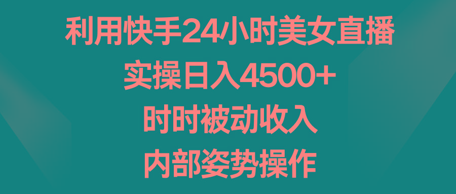 利用快手24小时美女直播，实操日入4500+，时时被动收入，内部姿势操作-511资料网
