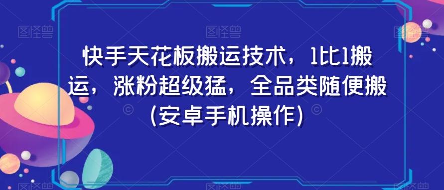 快手天花板搬运技术，1比1搬运，涨粉超级猛，全品类随便搬（安卓手机操作）-511资料网