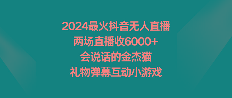 2024最火抖音无人直播，两场直播收6000+会说话的金杰猫 礼物弹幕互动小游戏-511资料网