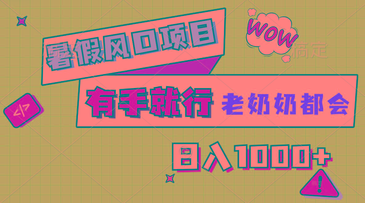 暑假风口项目，有手就行，老奶奶都会，轻松日入1000+-511资料网