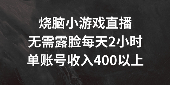 烧脑小游戏直播，无需露脸每天2小时，单账号日入400+【揭秘】-511资料网