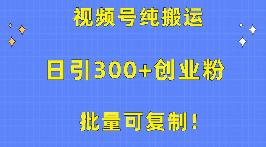 批量可复制！视频号纯搬运日引300+创业粉教程！-511资料网