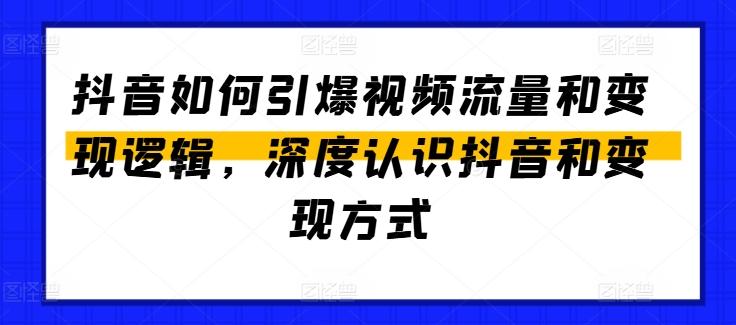 抖音如何引爆视频流量和变现逻辑，深度认识抖音和变现方式-511资料网