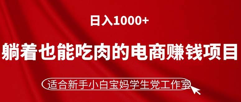 躺着也能吃肉的电商赚钱项目，日入1000+，适合新手小白宝妈学生党工作室-511资料网