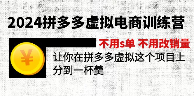 2024拼多多虚拟电商训练营 不s单 不改销量  做虚拟项目分一杯羹(更新10节-511资料网