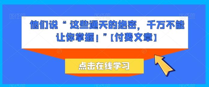 他们说 “ 这些通天的绝密，千万不能让你掌握! ”【付费文章】-511资料网