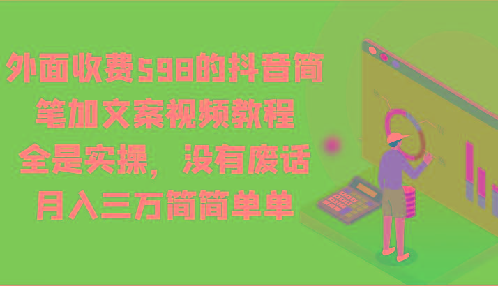 外面收费598的抖音简笔加文案视频教程，全是实操，没有废话，月入三万简简单单-511资料网
