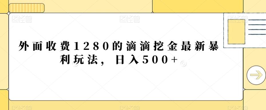 外面收费1280的滴滴挖金最新暴利玩法，日入500+-511资料网