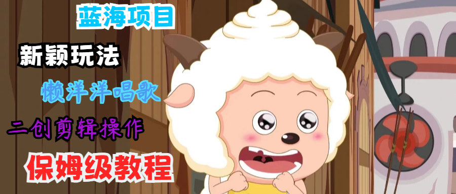 蓝海项目新颖玩法，懒洋洋唱歌 搬运剪辑操作，保姆级教程-511资料网