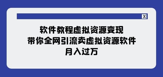 软件教程虚拟资源变现：带你全网引流卖虚拟资源软件，月入过万（11节课）-511资料网